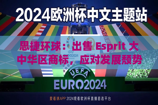 思捷环球：出售 Esprit 大中华区商标，应对发展颓势