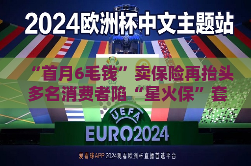 “首月6毛钱”卖保险再抬头 多名消费者陷“星火保”套路  第1张