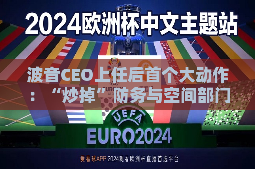 波音CEO上任后首个大动作：“炒掉”防务与空间部门主管  第1张