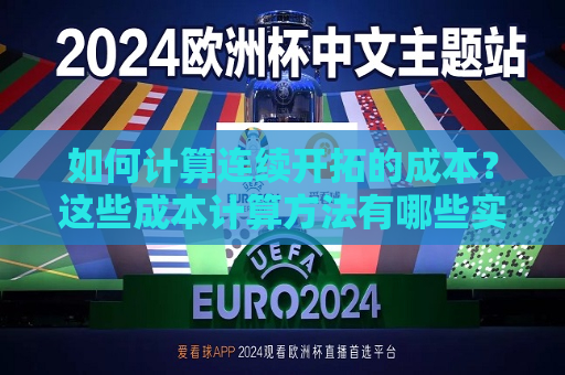 如何计算连续开拓的成本？这些成本计算 *** 有哪些实际应用？  第1张