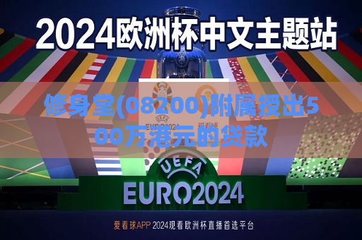 修身堂(08200)附属授出500万港元的贷款