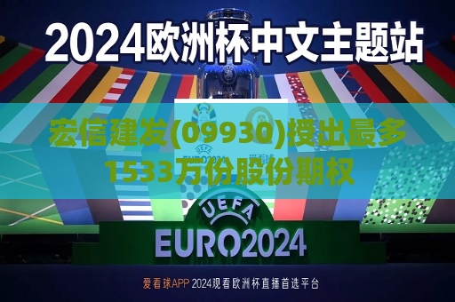 宏信建发(09930)授出最多1533万份股份期权