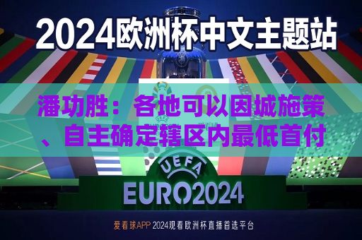 潘功胜：各地可以因城施策、自主确定辖区内更低首付比例下限  第1张