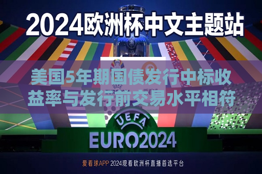 美国5年期国债发行中标收益率与发行前交易水平相符  第1张