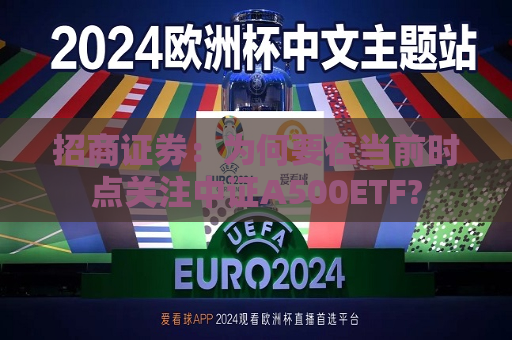招商证券：为何要在当前时点关注中证A500ETF?  第1张
