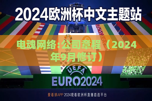 电魂 *** :公司章程（2024年9月修订）  第1张