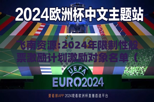 飞南资源:2024年限制性股票激励计划激励对象名单（授予日）  第1张