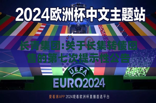 长青集团:关于长集转债回售的第七次提示性公告