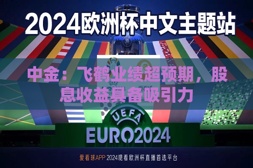 中金：飞鹤业绩超预期，股息收益具备吸引力  第1张