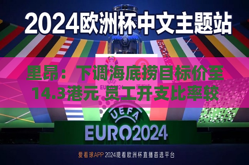 里昂：下调海底捞目标价至14.3港元 员工开支比率较预期高  第1张