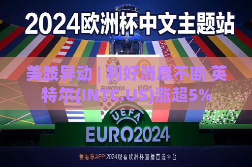 美股异动 | 利好消息不断 英特尔(INTC.US)涨超5%  第1张