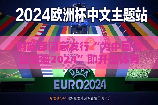 财政部同意发行“为中国力量加油2024”即开型体育彩票游戏  第1张