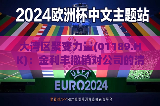 大湾区聚变力量(01189.HK)：金利丰撤销对公司的清盘呈请