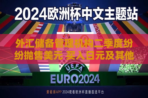 外汇储备管理机构二季度纷纷抛售美元 买入日元及其他货币  第1张