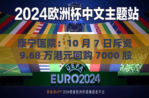 康宁医院：10 月 7 日斥资 9.68 万港元回购 7000 股