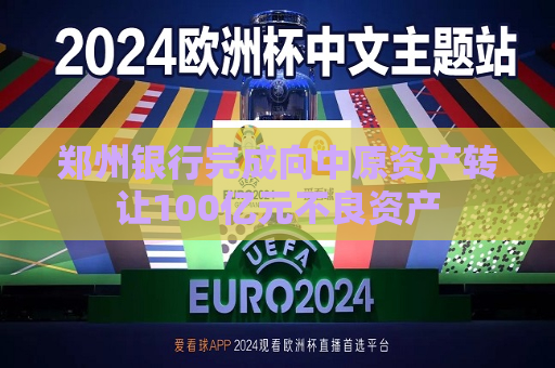 郑州银行完成向中原资产 *** 100亿元不良资产  第1张