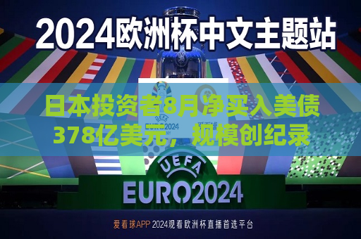 日本投资者8月净买入美债378亿美元，规模创纪录  第1张