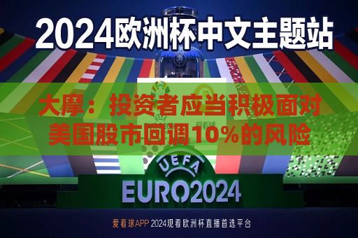 大摩：投资者应当积极面对美国股市回调10%的风险