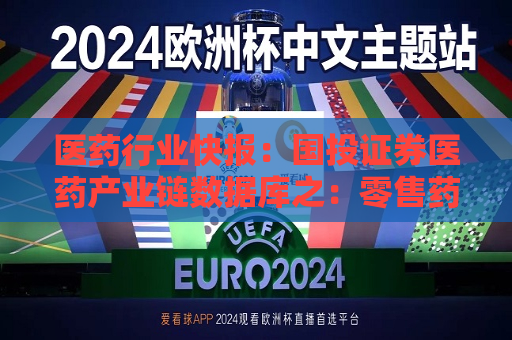 医药行业快报:国投证券医药产业链数据库之:零售药房经营数据 2024年8-9月实体药店门店销售持续环比改善 第1张 医药行业快报:国投证券医药产业链数据库之:零售药房经营数据 2024年8-9月实体药店门店销售持续环比改善 第1张