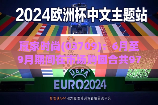 赢家时尚(03709)：6月至9月期间在市场购回合共970.7万股公司股份  第1张