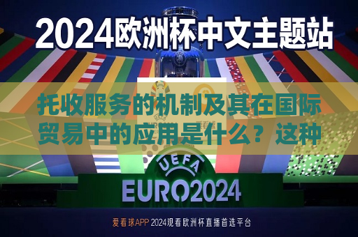 托收服务的机制及其在国际贸易中的应用是什么？这种服务如何简化跨境交易流程？