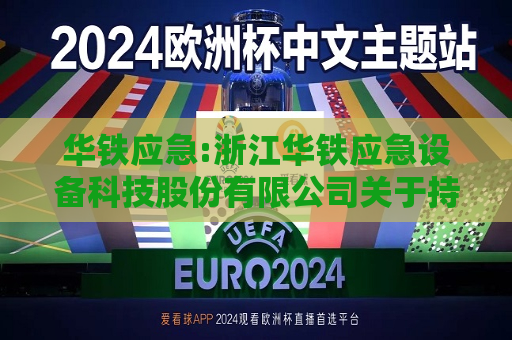 华铁应急:浙江华铁应急设备科技股份有限公司关于持股5%以上股东股份质押的公告  第1张