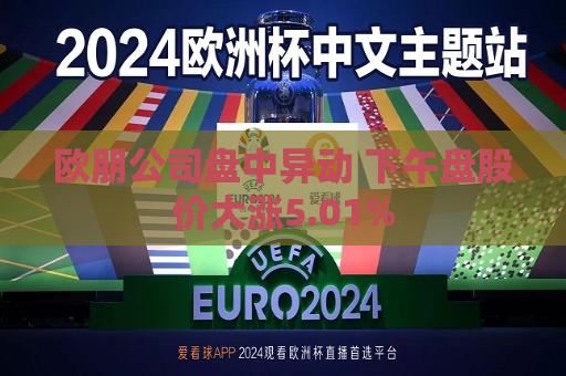 欧朋公司盘中异动 下午盘股价大涨5.01%  第1张