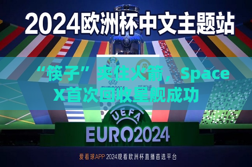 “筷子”夹住火箭，SpaceX首次回收星舰成功  第1张