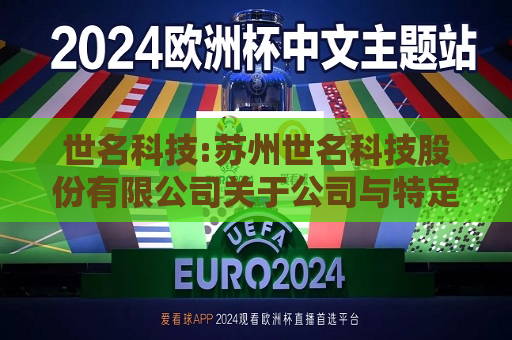世名科技:苏州世名科技股份有限公司关于公司与特定对象签署附条件生效的股份认购协议暨关联交易的公告  第1张