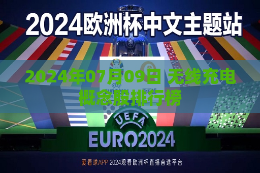 2024年07月09日 无线充电概念股排行榜