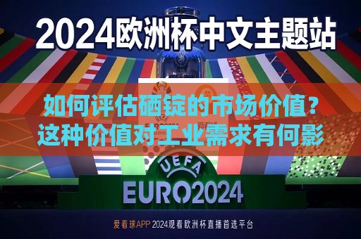 如何评估硒锭的市场价值？这种价值对工业需求有何影响？  第1张