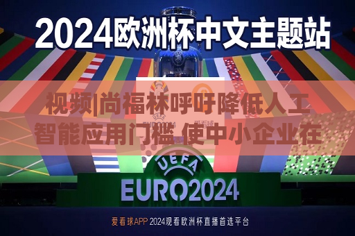 视频| *** 呼吁降低人工智能应用门槛 使中小企业在数字化过程中更多受益  第1张