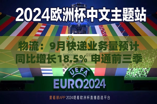 物流:9月快递业务量预计同比增长18.5% 申通前三季度净利润预增超1.7倍 第1张 物流:9月快递业务量预计同比增长18.5% 申通前三季度净利润预增超1.7倍 第1张