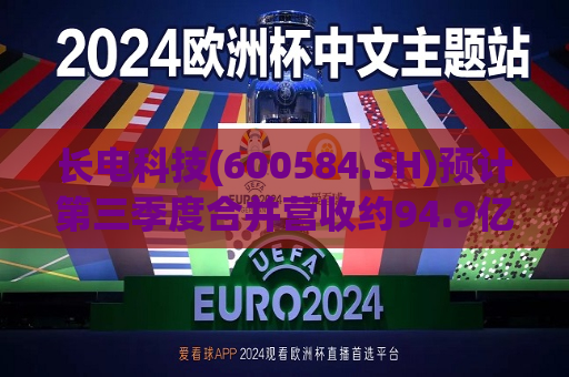 长电科技(600584.SH)预计第三季度合并营收约94.9亿元 同比增约14.9%  第1张