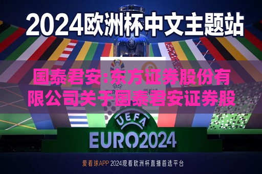 国泰君安:东方证券股份有限公司关于国泰君安证券股份有限公司换股吸收合并海通证券股份有限公司并募集配套资金暨关联交易产业政策和交易类型之独立财务顾问核查意见  第1张