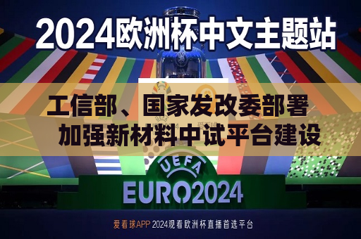 工信部、国家发改委部署  加强新材料中试平台建设 第1张