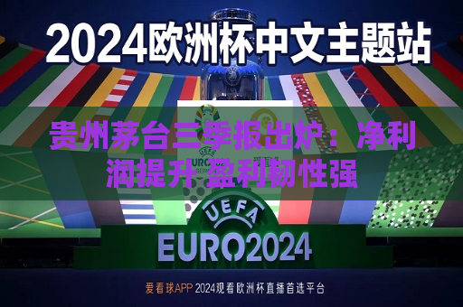 贵州茅台三季报出炉：净利润提升 盈利韧性强