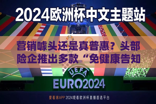 营销噱头还是真普惠？头部险企推出多款“免健康告知”医疗险  第1张