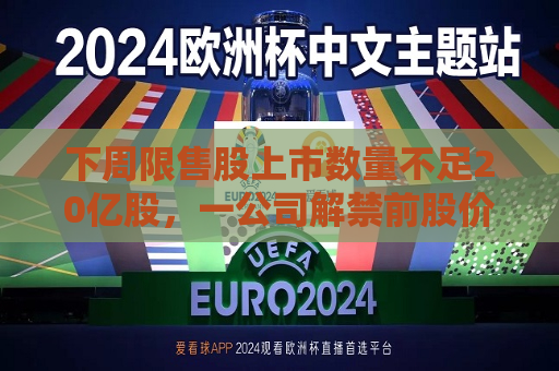 下周限售股上市数量不足20亿股，一公司解禁前股价大涨
