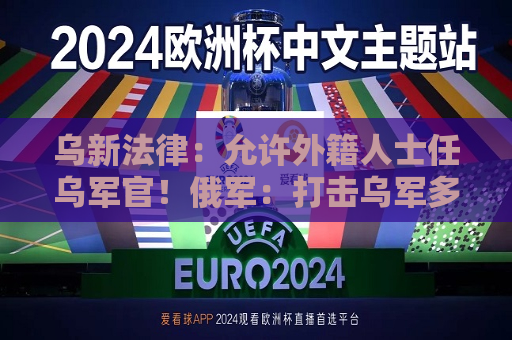 乌新法律：允许外籍人士任乌军官！俄军：打击乌军多个军用机场设施  第1张