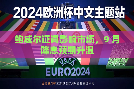 鲍威尔证词影响市场，9 月降息预期升温  第1张