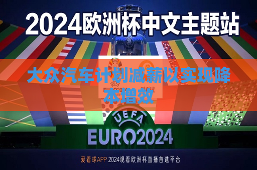 大众汽车计划减薪以实现降本增效