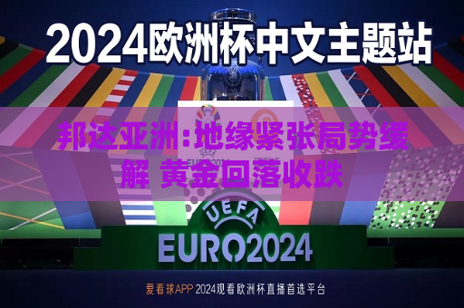 邦达亚洲:地缘紧张局势缓解 黄金回落收跌