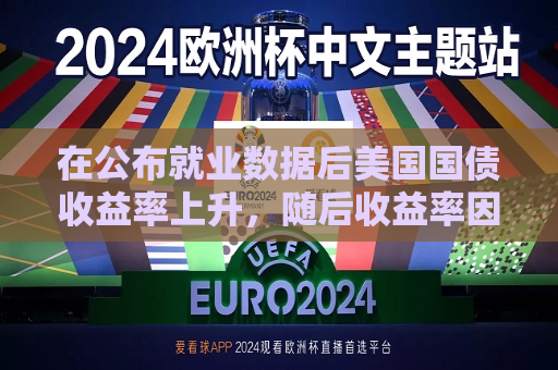 在公布就业数据后美国国债收益率上升，随后收益率因GDP数据下降  第1张