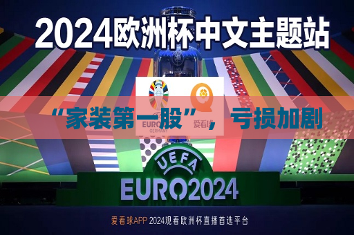 “家装之一股”，亏损加剧  第1张