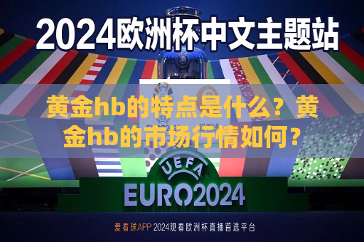 黄金hb的特点是什么？黄金hb的市场行情如何？  第1张