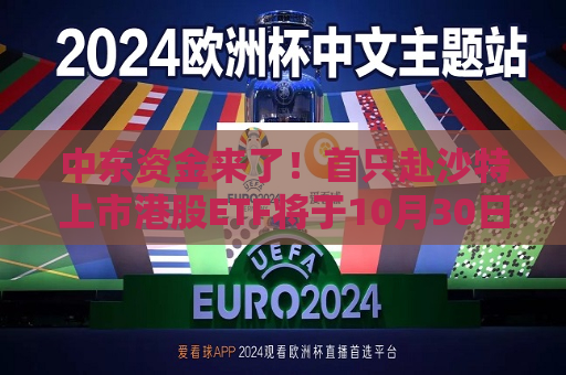 中东资金来了！首只赴沙特上市港股ETF将于10月30日上市  第1张