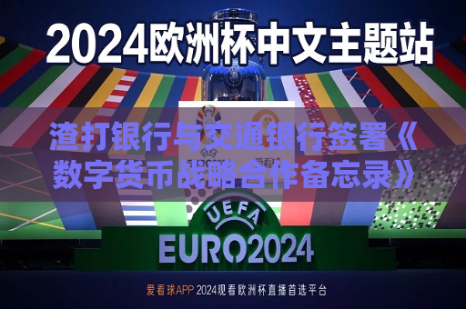渣打银行与交通银行签署《数字货币战略合作备忘录》