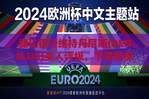 储亿银行维持丹尼斯(DENN.US)买入评级，下调目标价至10美元  第1张