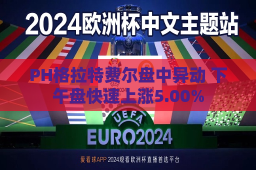 PH格拉特费尔盘中异动 下午盘快速上涨5.00%  第1张